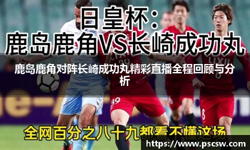 鹿岛鹿角对阵长崎成功丸精彩直播全程回顾与分析