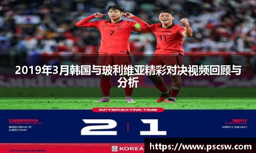 2019年3月韩国与玻利维亚精彩对决视频回顾与分析