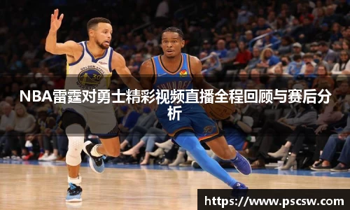 NBA雷霆对勇士精彩视频直播全程回顾与赛后分析
