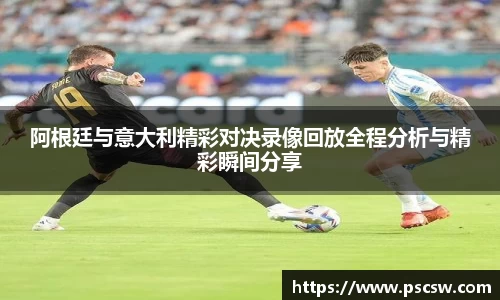 阿根廷与意大利精彩对决录像回放全程分析与精彩瞬间分享