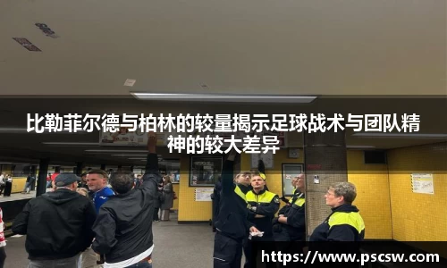比勒菲尔德与柏林的较量揭示足球战术与团队精神的较大差异