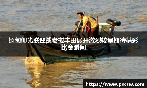 缅甸仰光联迎战老挝丰田展开激烈较量期待精彩比赛瞬间