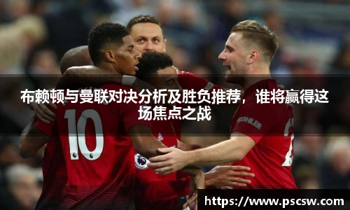布赖顿与曼联对决分析及胜负推荐，谁将赢得这场焦点之战