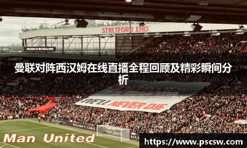曼联对阵西汉姆在线直播全程回顾及精彩瞬间分析