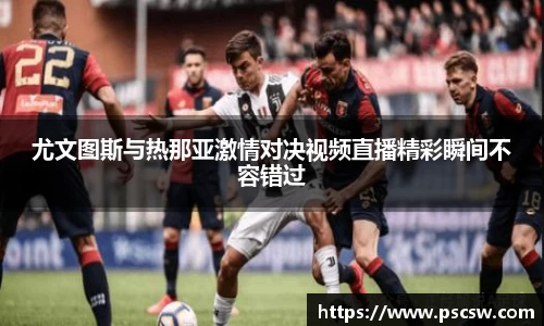 尤文图斯与热那亚激情对决视频直播精彩瞬间不容错过