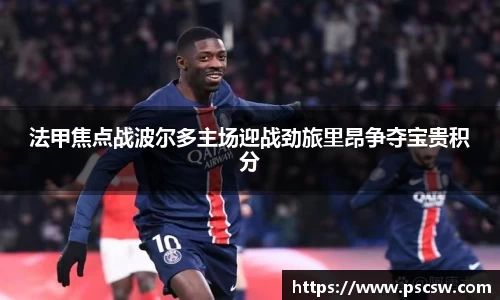 法甲焦点战波尔多主场迎战劲旅里昂争夺宝贵积分