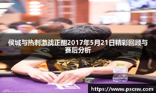 侯城与热刺激战正酣2017年5月21日精彩回顾与赛后分析