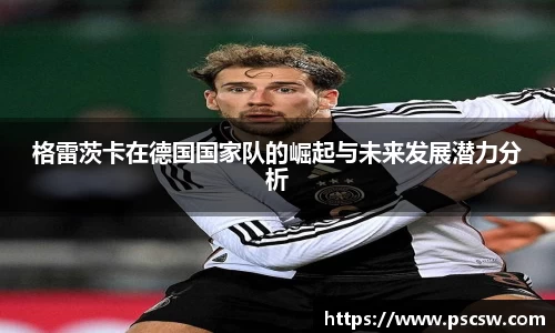 格雷茨卡在德国国家队的崛起与未来发展潜力分析