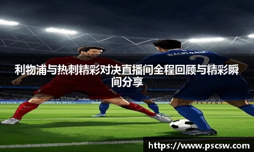 利物浦与热刺精彩对决直播间全程回顾与精彩瞬间分享