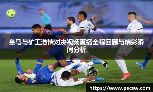 皇马与矿工激情对决视频直播全程回顾与精彩瞬间分析