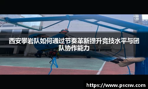西安攀岩队如何通过节奏革新提升竞技水平与团队协作能力