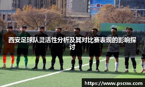 西安足球队灵活性分析及其对比赛表现的影响探讨