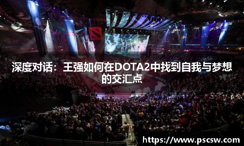 深度对话：王强如何在DOTA2中找到自我与梦想的交汇点