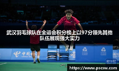 武汉羽毛球队在全运会积分榜上以97分领先其他队伍展现强大实力