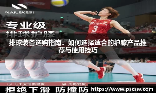 排球装备选购指南：如何选择适合的护膝产品推荐与使用技巧