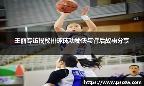 王丽专访揭秘排球成功秘诀与背后故事分享